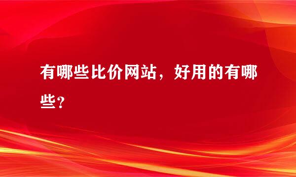 有哪些比价网站，好用的有哪些？