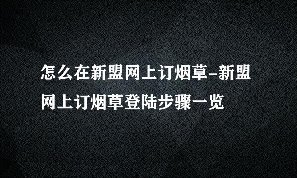 怎么在新盟网上订烟草-新盟网上订烟草登陆步骤一览