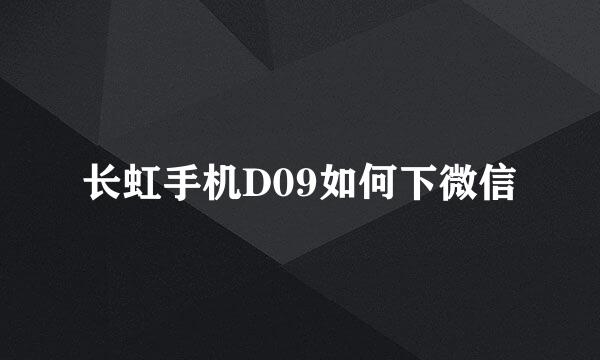 长虹手机D09如何下微信