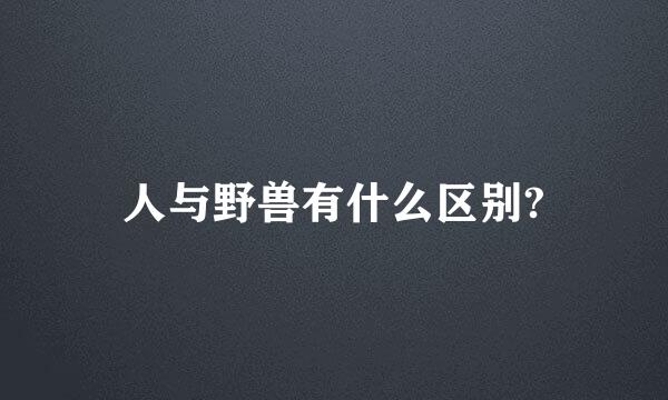 人与野兽有什么区别?