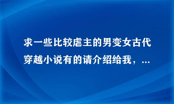 求一些比较虐主的男变女古代穿越小说有的请介绍给我，看详细。