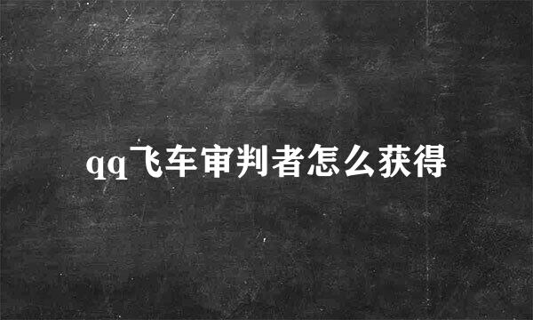 qq飞车审判者怎么获得