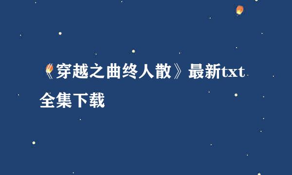 《穿越之曲终人散》最新txt全集下载