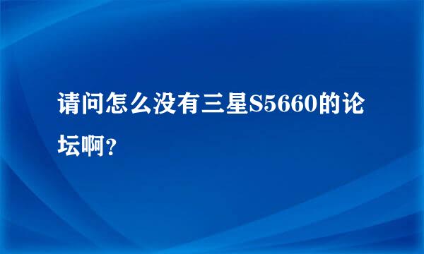 请问怎么没有三星S5660的论坛啊？