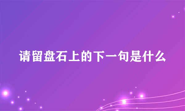 请留盘石上的下一句是什么