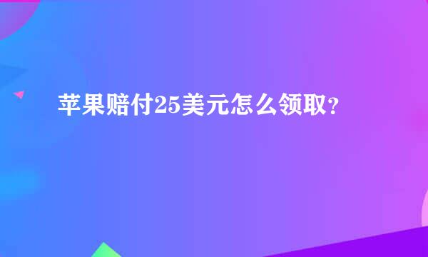 苹果赔付25美元怎么领取？