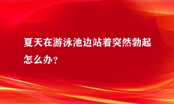 夏天在游泳池边站着突然勃起怎么办？