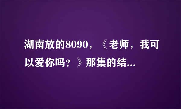 湖南放的8090，《老师，我可以爱你吗？》那集的结果是什么啊！