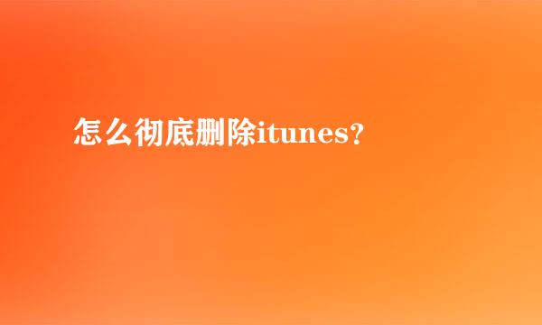 怎么彻底删除itunes？