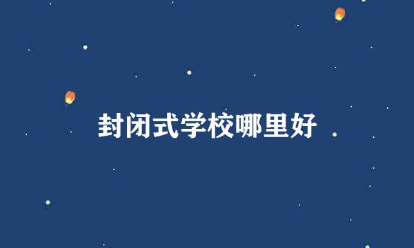 封闭式学校哪里好