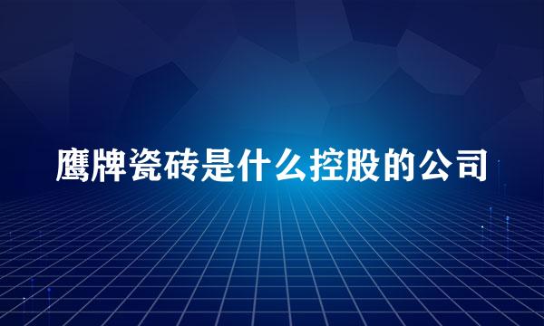 鹰牌瓷砖是什么控股的公司