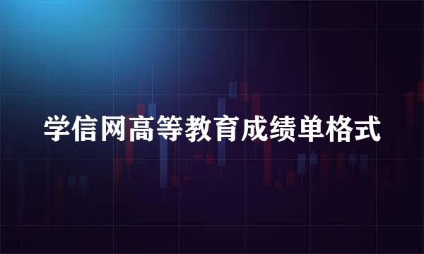 学信网高等教育成绩单格式