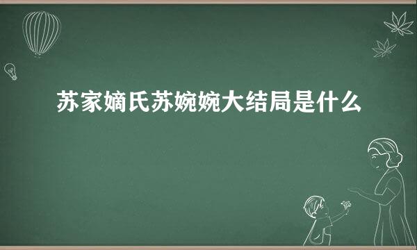 苏家嫡氏苏婉婉大结局是什么