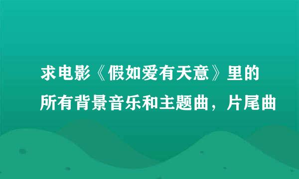 求电影《假如爱有天意》里的所有背景音乐和主题曲，片尾曲