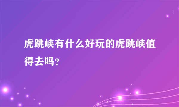 虎跳峡有什么好玩的虎跳峡值得去吗？