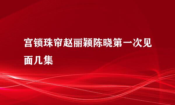 宫锁珠帘赵丽颖陈晓第一次见面几集