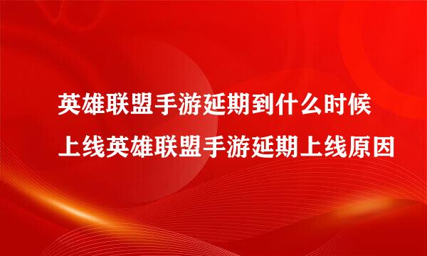 英雄联盟手游延期到什么时候上线英雄联盟手游延期上线原因