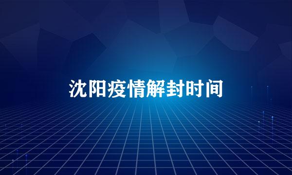 沈阳疫情解封时间