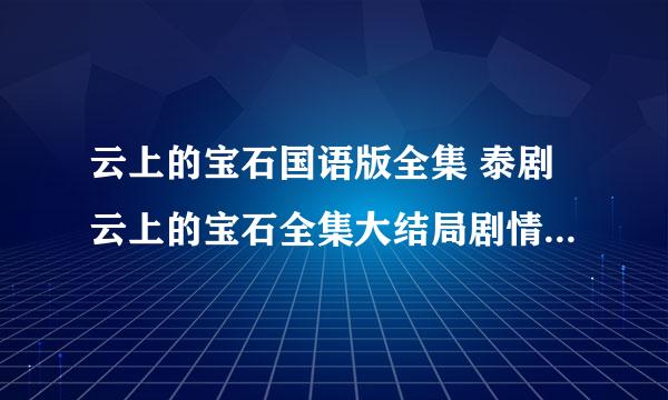 云上的宝石国语版全集 泰剧云上的宝石全集大结局剧情分集介绍