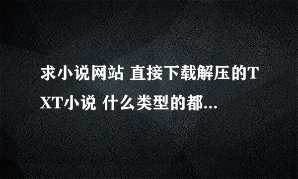 求小说网站 直接下载解压的TXT小说 什么类型的都有谢谢了