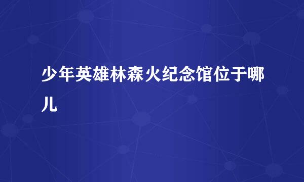 少年英雄林森火纪念馆位于哪儿