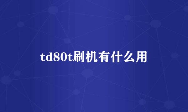 td80t刷机有什么用