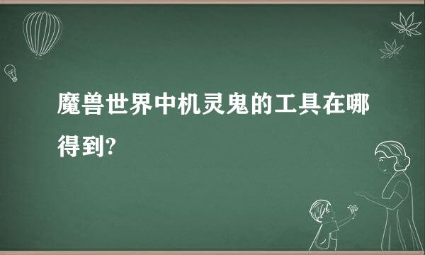 魔兽世界中机灵鬼的工具在哪得到?