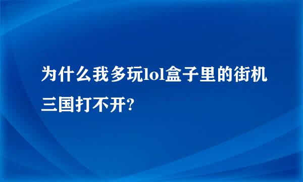 为什么我多玩lol盒子里的街机三国打不开?