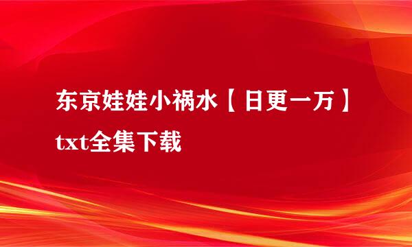 东京娃娃小祸水【日更一万】txt全集下载