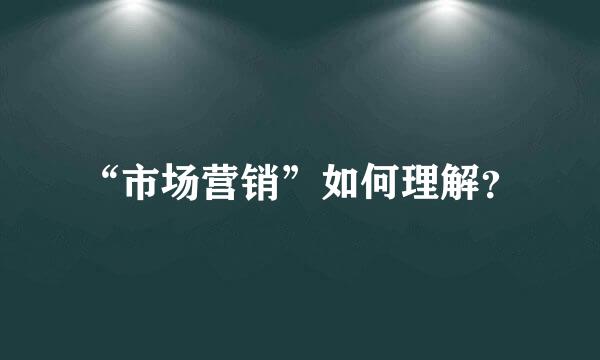 “市场营销”如何理解？