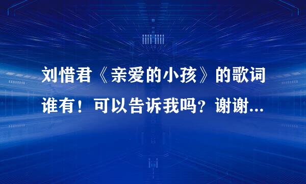 刘惜君《亲爱的小孩》的歌词谁有！可以告诉我吗？谢谢大家啦！