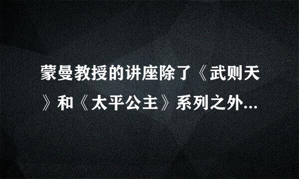 蒙曼教授的讲座除了《武则天》和《太平公主》系列之外，还有什么？