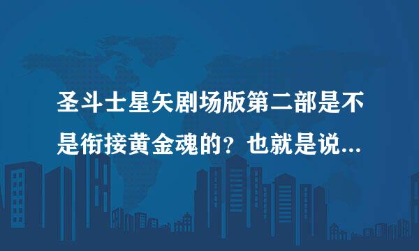 圣斗士星矢剧场版第二部是不是衔接黄金魂的？也就是说明之前洛基为什么会被打败和那棵树的来历？可是为什