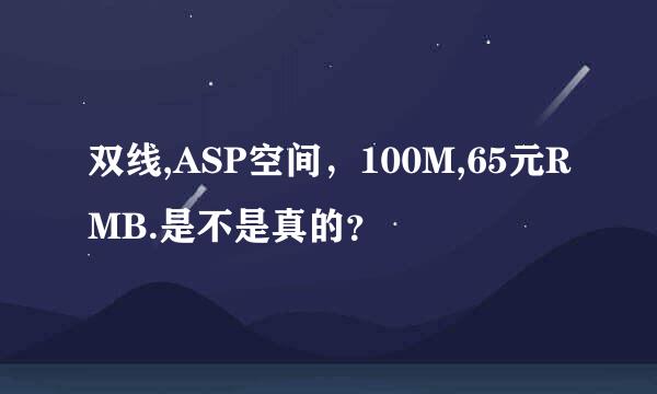 双线,ASP空间，100M,65元RMB.是不是真的？