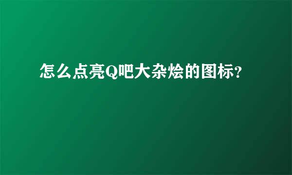 怎么点亮Q吧大杂烩的图标？