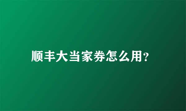 顺丰大当家券怎么用？