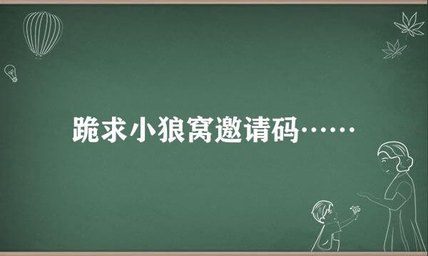 跪求小狼窝邀请码……