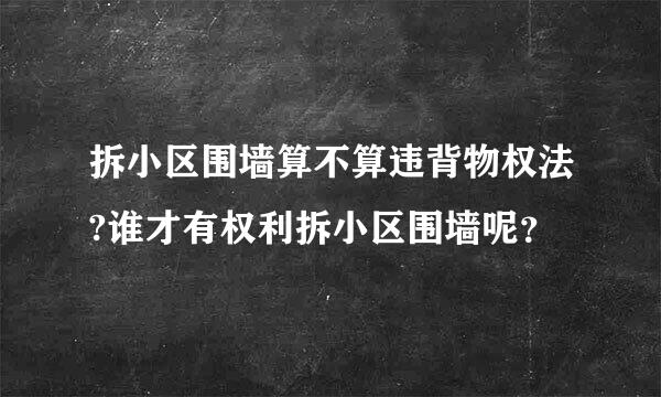 拆小区围墙算不算违背物权法?谁才有权利拆小区围墙呢？