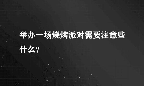 举办一场烧烤派对需要注意些什么？