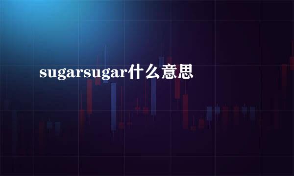 sugarsugar什么意思