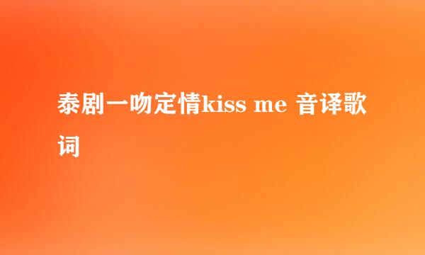 泰剧一吻定情kiss me 音译歌词