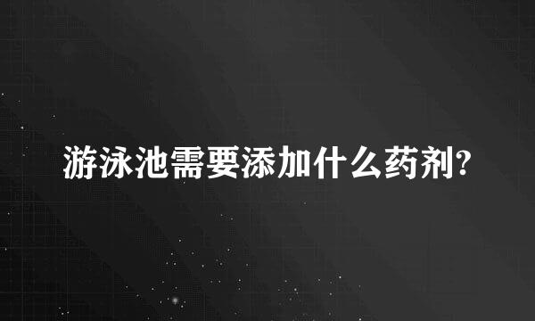 游泳池需要添加什么药剂?