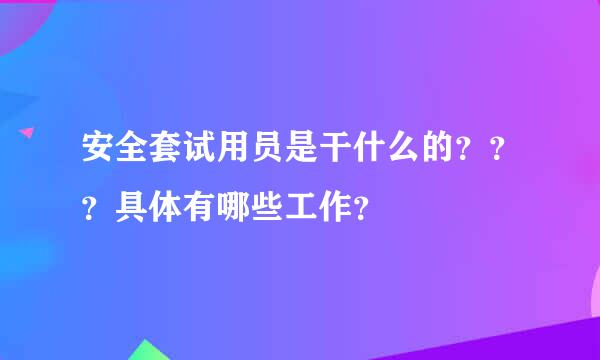 安全套试用员是干什么的？？？具体有哪些工作？