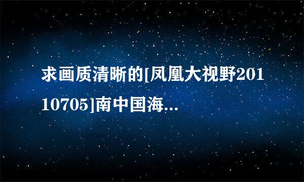 求画质清晰的[凤凰大视野20110705]南中国海风云录（二）1974 西沙海战（上）种子下载，谢恩公！