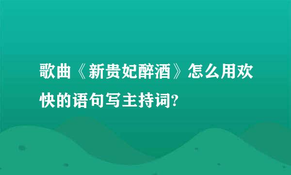 歌曲《新贵妃醉酒》怎么用欢快的语句写主持词?