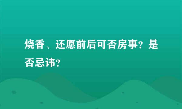 烧香、还愿前后可否房事？是否忌讳？