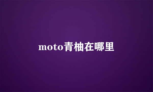 moto青柚在哪里