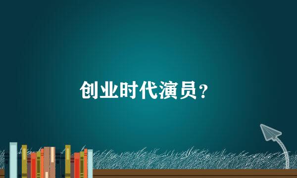 创业时代演员？