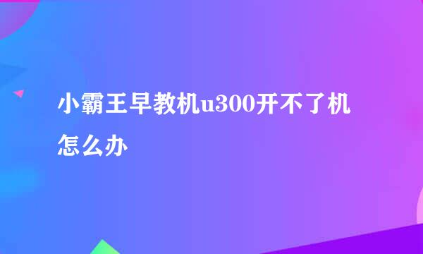 小霸王早教机u300开不了机怎么办