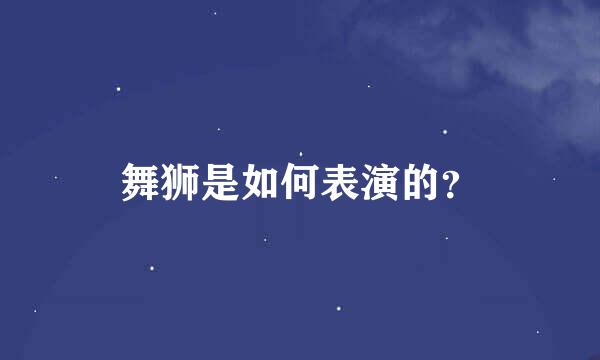 舞狮是如何表演的？